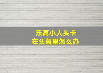 乐高小人头卡在头盔里怎么办