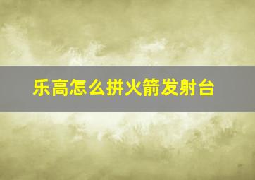 乐高怎么拼火箭发射台