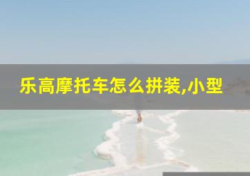 乐高摩托车怎么拼装,小型