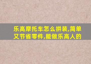 乐高摩托车怎么拼装,简单又节省零件,能做乐高人的