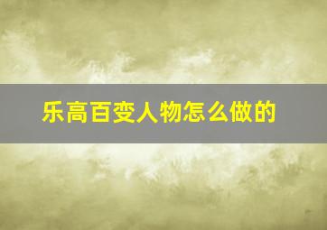 乐高百变人物怎么做的