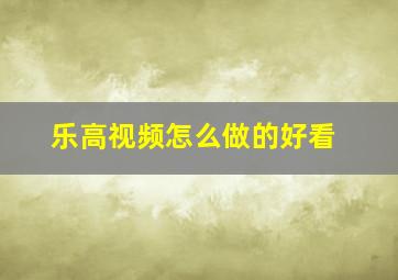 乐高视频怎么做的好看