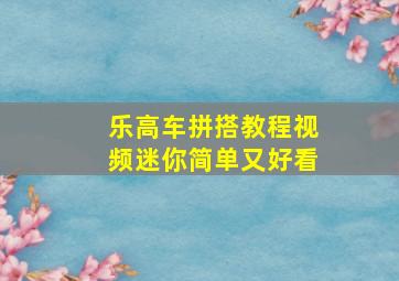 乐高车拼搭教程视频迷你简单又好看