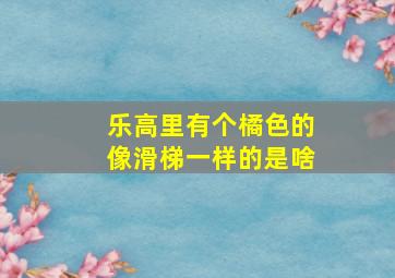 乐高里有个橘色的像滑梯一样的是啥