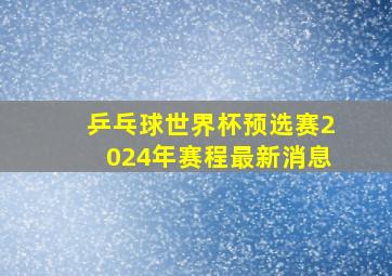 乒乓球世界杯预选赛2024年赛程最新消息