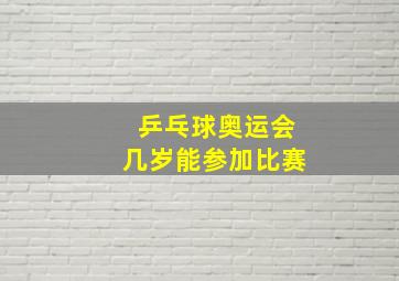 乒乓球奥运会几岁能参加比赛