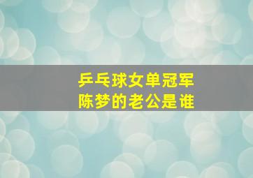 乒乓球女单冠军陈梦的老公是谁