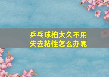 乒乓球拍太久不用失去粘性怎么办呢