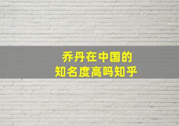 乔丹在中国的知名度高吗知乎