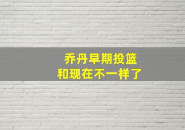 乔丹早期投篮和现在不一样了