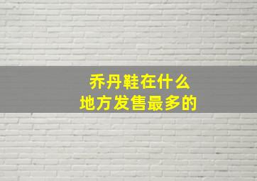 乔丹鞋在什么地方发售最多的