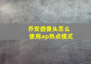 乔安摄像头怎么使用ap热点模式