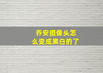 乔安摄像头怎么变成黑白的了