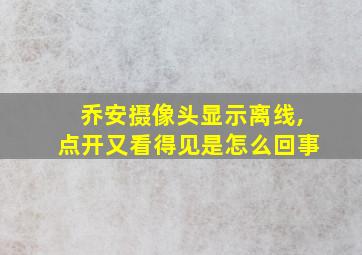 乔安摄像头显示离线,点开又看得见是怎么回事