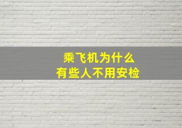 乘飞机为什么有些人不用安检