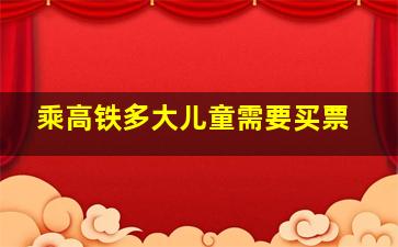 乘高铁多大儿童需要买票