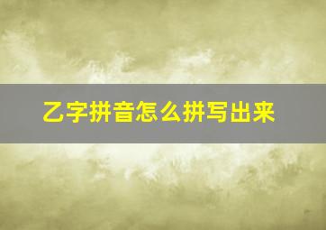 乙字拼音怎么拼写出来