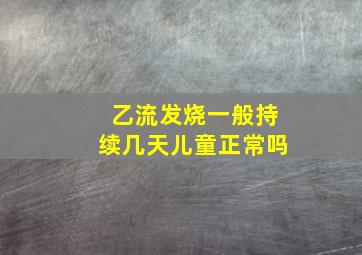 乙流发烧一般持续几天儿童正常吗