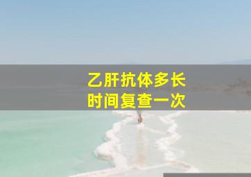 乙肝抗体多长时间复查一次