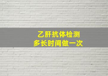 乙肝抗体检测多长时间做一次