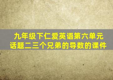 九年级下仁爱英语第六单元话题二三个兄弟的导数的课件