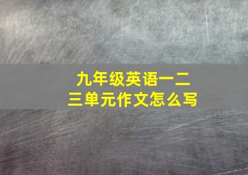 九年级英语一二三单元作文怎么写