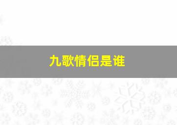 九歌情侣是谁