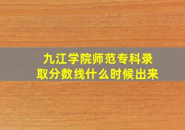 九江学院师范专科录取分数线什么时候出来