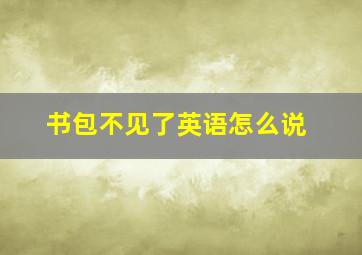 书包不见了英语怎么说