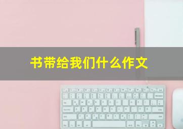 书带给我们什么作文