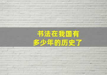 书法在我国有多少年的历史了