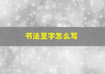 书法至字怎么写