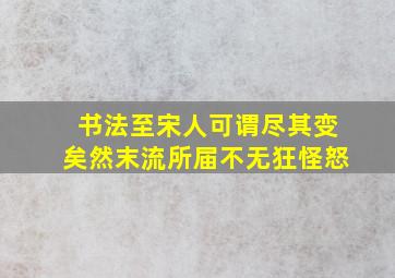 书法至宋人可谓尽其变矣然末流所届不无狂怪怒