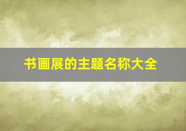 书画展的主题名称大全