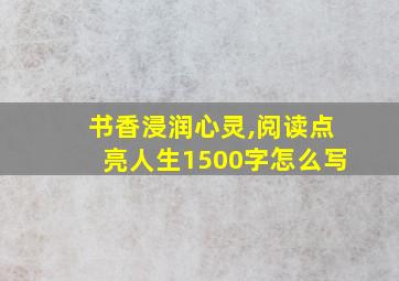 书香浸润心灵,阅读点亮人生1500字怎么写