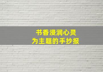 书香浸润心灵为主题的手抄报