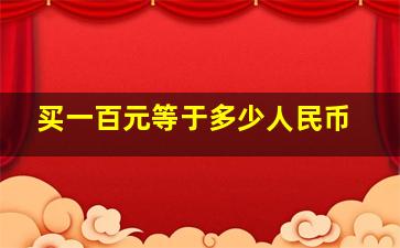 买一百元等于多少人民币