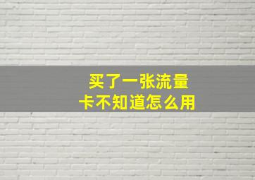 买了一张流量卡不知道怎么用