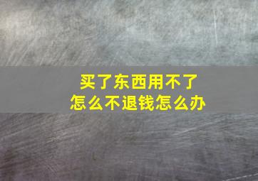 买了东西用不了怎么不退钱怎么办