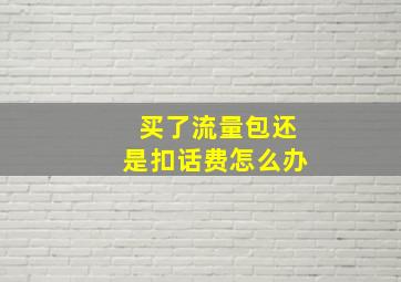 买了流量包还是扣话费怎么办