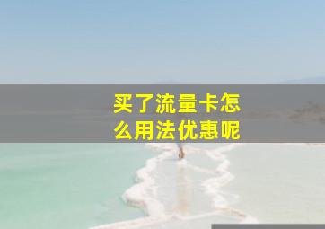 买了流量卡怎么用法优惠呢