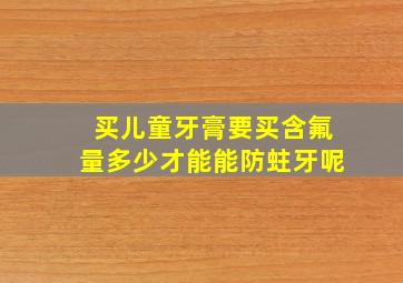 买儿童牙膏要买含氟量多少才能能防蛀牙呢