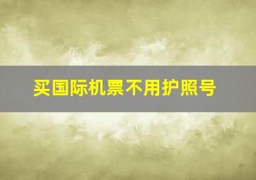 买国际机票不用护照号