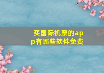 买国际机票的app有哪些软件免费