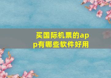 买国际机票的app有哪些软件好用