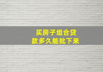 买房子组合贷款多久能批下来