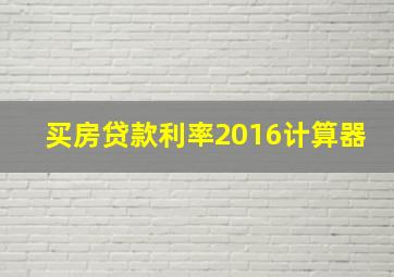 买房贷款利率2016计算器