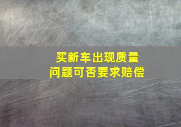 买新车出现质量问题可否要求赔偿