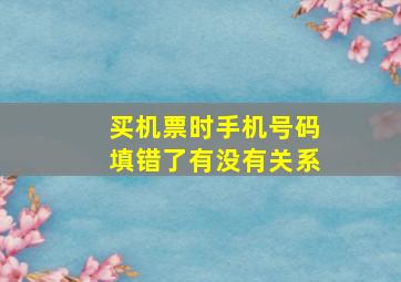 买机票时手机号码填错了有没有关系