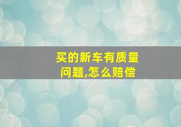 买的新车有质量问题,怎么赔偿